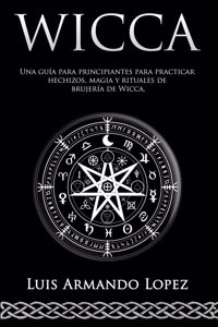 Wicca Una guía para principiantes para practicar hechizos, magia y rituales de brujería de Wicca