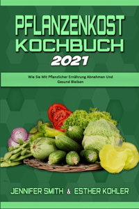 Pflanzenkost-Kochbuch 2021: Wie Sie Mit Pflanzlicher Ernährung Abnehmen Und Gesund Bleiben (Plant Based Diet Cookbook 2021) (German Version)