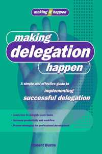 Making Delegation Happen: A Simple and Effective Guide to Implementing Successful Delegation
