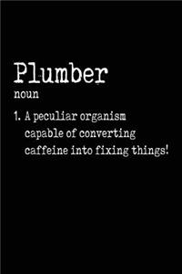 Plumber noun 1. A Peculiar Organism Capable Of Converting Caffeine Into Fixing Things!