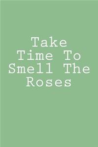 Take Time To Smell The Roses