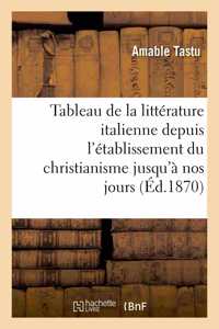 Tableau de la Littérature Italienne Depuis l'Établissement Du Christianisme Jusqu'à Nos Jours