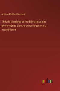 Théorie physique et mathématique des phénomènes électro-dynamiques et du magnétisme