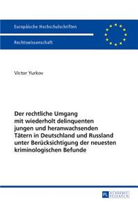 Der Rechtliche Umgang Mit Wiederholt Delinquenten Jungen Und Heranwachsenden Taetern in Deutschland Und Russland Unter Beruecksichtigung Der Neuesten Kriminologischen Befunde