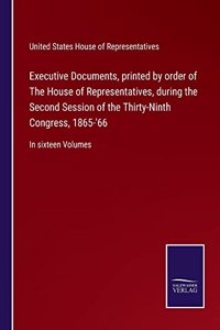 Executive Documents, printed by order of The House of Representatives, during the Second Session of the Thirty-Ninth Congress, 1865-'66