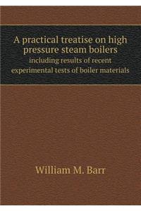 A Practical Treatise on High Pressure Steam Boilers Including Results of Recent Experimental Tests of Boiler Materials