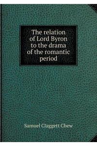 The Relation of Lord Byron to the Drama of the Romantic Period