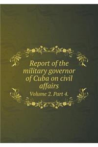Report of the Military Governor of Cuba on Civil Affairs Volume 2. Part 4.