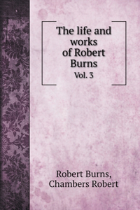 The life and works of Robert Burns