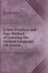 New Practical and Easy Method of Learning the German Language: 1St Course