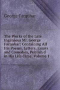 Works of the Late Ingenious Mr. George Farquhar: Containing All His Poems, Letters, Essays and Comedies, Publish'd in His Life-Time, Volume 1