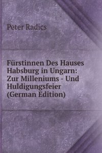 Furstinnen Des Hauses Habsburg in Ungarn: Zur Milleniums - Und Huldigungsfeier (German Edition)