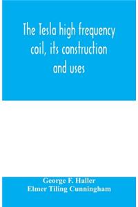 The Tesla high frequency coil, its construction and uses