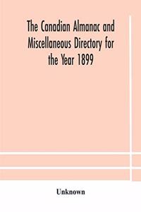 Canadian almanac and Miscellaneous Directory for the Year 1899 Being The Third Year After Leap Year Containing Full And Authentic Commercial, Statistical, Astronomical, Departmental, Ecclesiastical, Educational, Financial, And General Information