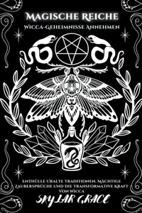 Magische Reiche - Wicca Geheimnisse Annehmen - Enthülle Uralte Traditionen, Mächtige Zaubersprüche Und Die Transformative Kraft Von Wicca