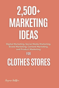 2,500+ Marketing Ideas for Clothes Stores: Digital Marketing, Social Media Marketing, Brand Marketing, Content Marketing, and Product Marketing