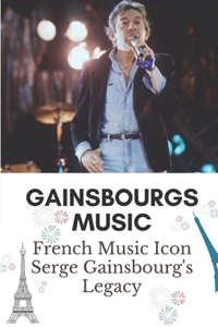 Gainsbourgs Music: French Music Icon Serge Gainsbourg's Legacy: The Life Of Serge Gainsbourg