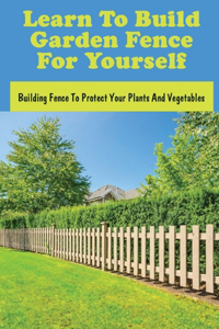 Learn To Build Garden Fence For Yourself