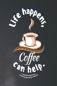 Life happens, Coffee can helps