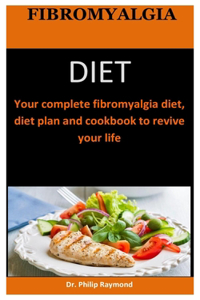 Fibromyalgia Diet: Your complete fibromyalgia diet, diet plan and cookbook to revive your life