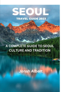 Seoul Travel Guide 2023: A Complete Guide To Seoul Culture And Tradition