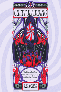 Cult Following: The Extreme Sects That Capture Our Imaginations--And Take Over Our Lives