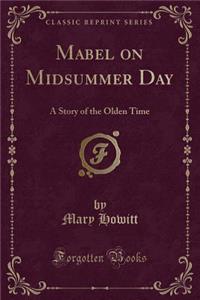Mabel on Midsummer Day: A Story of the Olden Time (Classic Reprint)