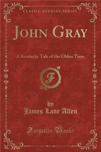 John Gray: A Kentucky Tale of the Olden Time (Classic Reprint)