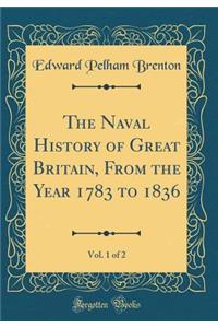 The Naval History of Great Britain, From the Year 1783 to 1836, Vol. 1 of 2 (Classic Reprint)