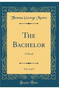 The Bachelor, Vol. 2 of 3: A Novel (Classic Reprint)