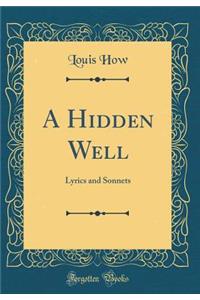 A Hidden Well: Lyrics and Sonnets (Classic Reprint)
