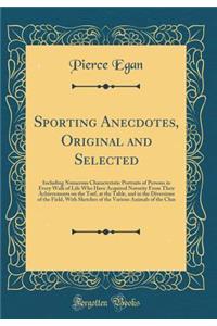 Sporting Anecdotes, Original and Selected: Including Numerous Characteristic Portraits of Persons in Every Walk of Life Who Have Acquired Notority from Their Achievements on the Turf, at the Table, and in the Diversions of the Field, with Sketches