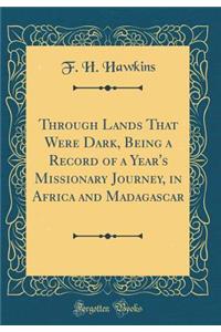 Through Lands That Were Dark, Being a Record of a Year's Missionary Journey, in Africa and Madagascar (Classic Reprint)