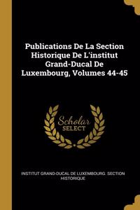 Publications De La Section Historique De L'institut Grand-Ducal De Luxembourg, Volumes 44-45