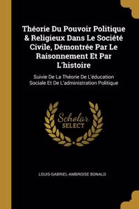 Théorie Du Pouvoir Politique & Religieux Dans Le Société Civile, Démontrée Par Le Raisonnement Et Par L'histoire