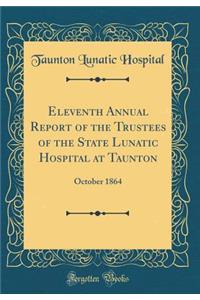 Eleventh Annual Report of the Trustees of the State Lunatic Hospital at Taunton: October 1864 (Classic Reprint): October 1864 (Classic Reprint)