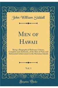 Men of Hawaii, Vol. 1: Being a Biographical Reference Library, Complete and Authentic, of the Men of Note and Substantial Achievement in the Hawaiian Islands (Classic Reprint)
