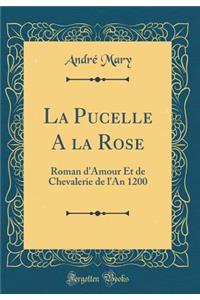 La Pucelle a la Rose: Roman d'Amour Et de Chevalerie de l'An 1200 (Classic Reprint): Roman d'Amour Et de Chevalerie de l'An 1200 (Classic Reprint)