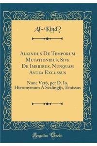 Alkindus De Temporum Mutationibus, Sive De Imbribus, Nunquam Antea Excussus: Nunc Verò, per D. Io. Hieronymum À Scalingijs, Emissus (Classic Reprint)