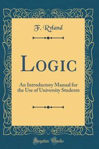 Logic: An Introductory Manual for the Use of University Students (Classic Reprint)