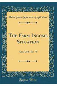 The Farm Income Situation: April 1946; Fis-75 (Classic Reprint)