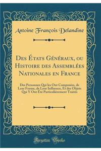 Des Ã?tats GÃ©nÃ©raux, Ou Histoire Des AssemblÃ©es Nationales En France: Des Personnes Qui Les Ont ComposÃ©es, de Leur Forme, de Leur Influence, Et Des Objets Qui Y Ont Ã?tÃ© ParticuliÃ¨rement TraitÃ©s (Classic Reprint)