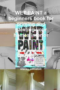 WET PAINT a beginners book for priming and painting your homes interior