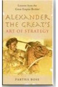 Alexander The Greats Art Of Strategy : The Timeless Lessons Of Historys Greatest Empire Builder