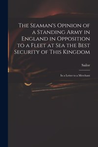 The Seaman's Opinion of a Standing Army in England in Opposition to a Fleet at Sea the Best Security of This Kingdom