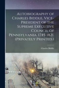 Autobiography of Charles Biddle, Vice-president of the Supreme Executive Council of Pennsylvania. 1745-1821. (Privately Printed.)