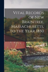 Vital Records of New Braintree, Massachusetts, to the Year 1850