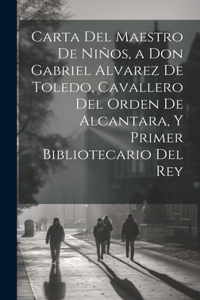Carta Del Maestro De Niños, a Don Gabriel Alvarez De Toledo, Cavallero Del Orden De Alcantara, Y Primer Bibliotecario Del Rey