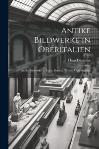 Antike Bildwerke in Oberitalien: Antike Bildwerke in Turin, Brescia, Verona und Mantua.