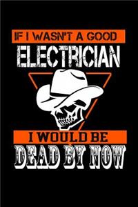 If I wasn't a Good electrician I would be dead by now: Notebook Journal Diary 110 Lined pages